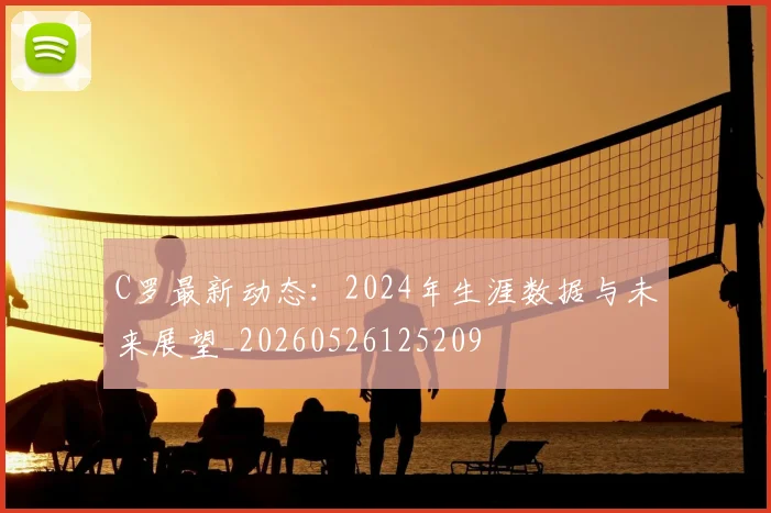 C罗最新动态:2024年生涯数据与未来展望_20260526125209