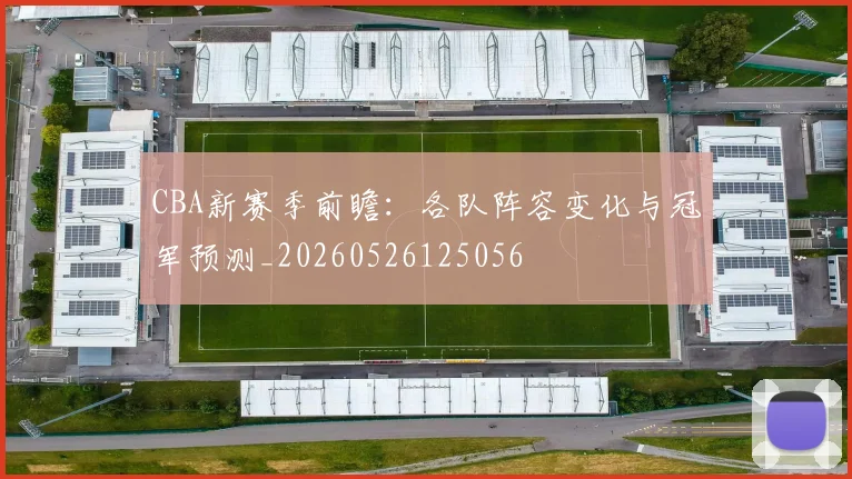CBA新赛季前瞻：各队阵容变化与冠军预测_20260526125056