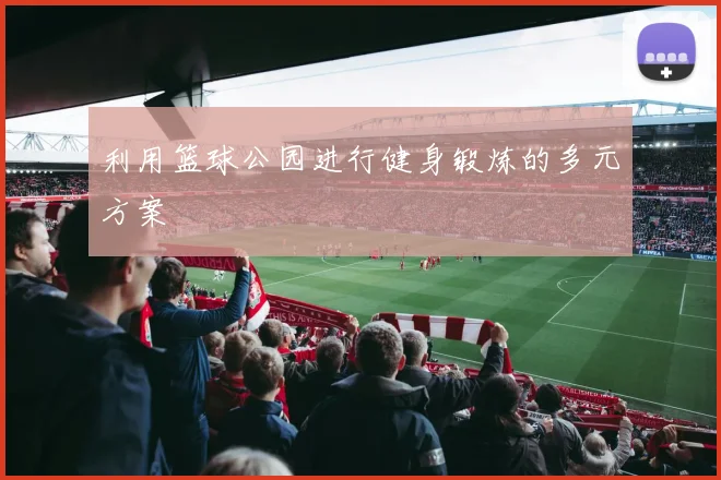 利用篮球公园进行健身锻炼的多元方案