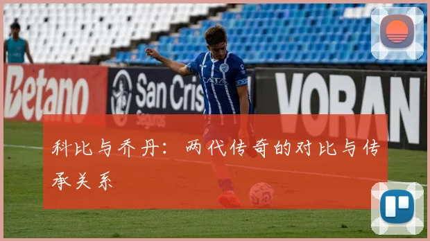科比与乔丹:两代传奇的对比与传承关系