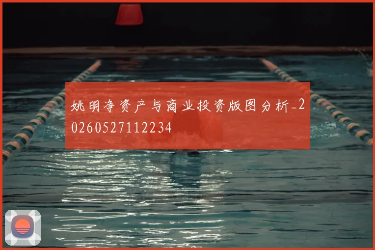 姚明净资产与商业投资版图分析_20260527112234