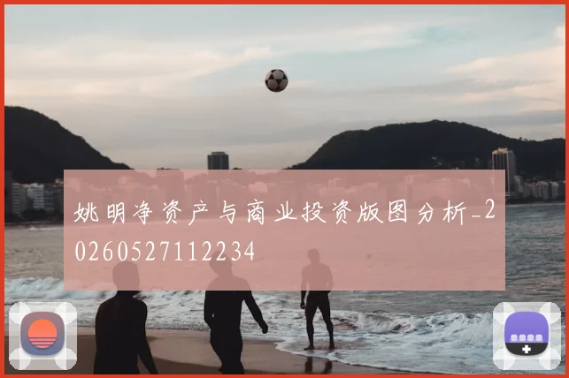 姚明净资产与商业投资版图分析_20260527112234