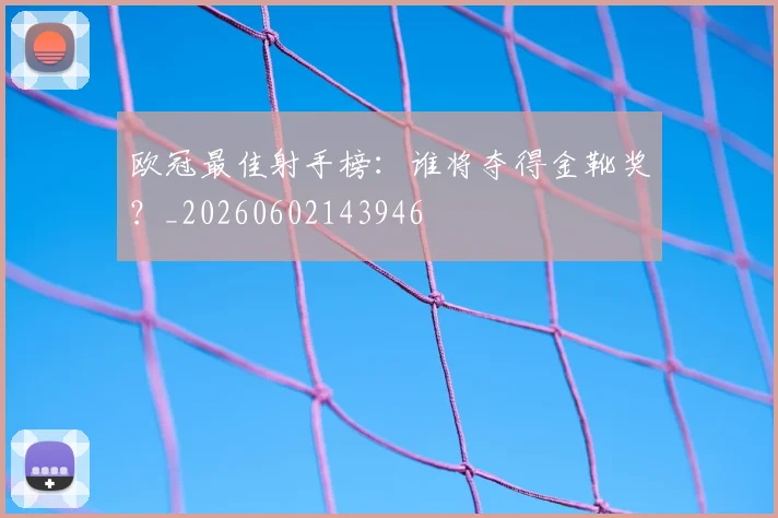 欧冠最佳射手榜:谁将夺得金靴奖?_20260602143946