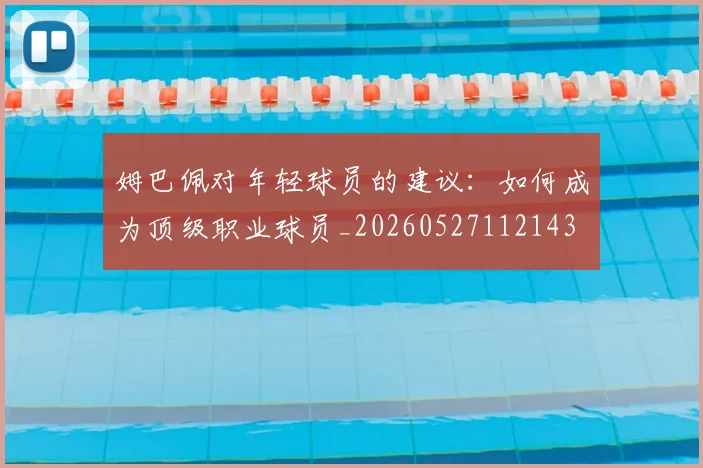 姆巴佩对年轻球员的建议：如何成为顶级职业球员_20260527112143