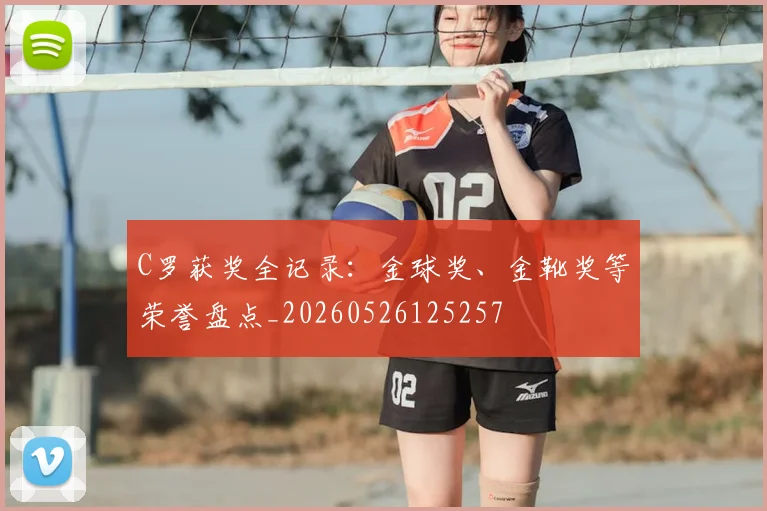 C罗获奖全记录：金球奖、金靴奖等荣誉盘点_20260526125257