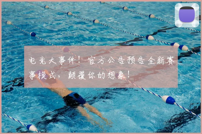 电竞大事件！官方公告预告全新赛事模式，颠覆你的想象！