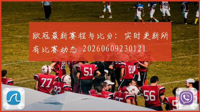 欧冠最新赛程与比分:实时更新所有比赛动态_20260609230121